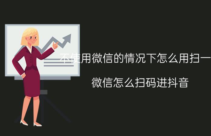 不使用微信的情况下怎么用扫一扫 微信怎么扫码进抖音？